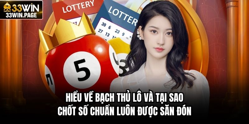 Hiểu về bạch thủ lô và tại sao chốt số chuẩn luôn được săn đón