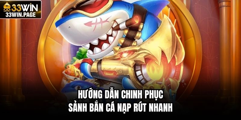 Hướng dẫn chinh phục sảnh bắn cá nạp rút nhanh 