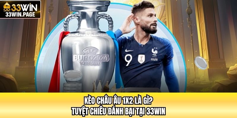 Kèo Châu Âu 1X2 Là Gì? Tuyệt Chiêu Đánh Bại Tại 33WIN