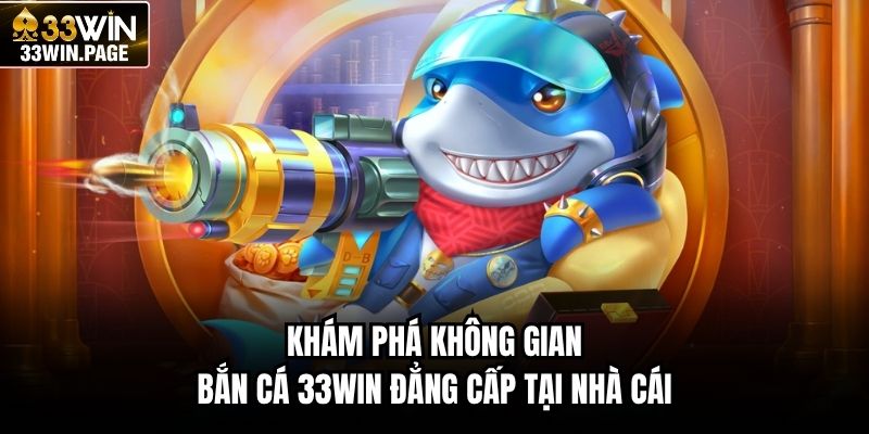 Khám phá không gian bắn cá 33WIN đẳng cấp tại nhà cái