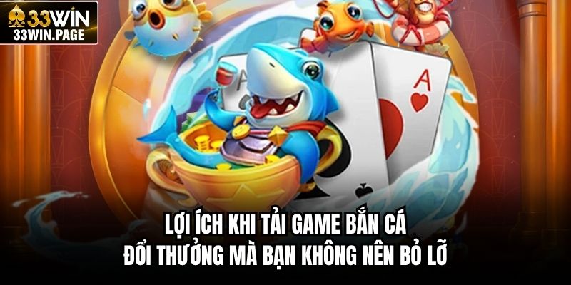 Lợi ích khi tải game bắn cá đổi thưởng mà bạn không nên bỏ lỡ