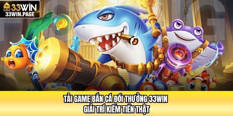 Tải Game Bắn Cá Đổi Thưởng 33WIN - Giải Trí Kiếm Tiền Thật