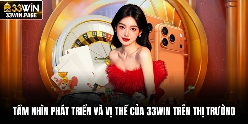 Tầm nhìn phát triển và vị thế của 33WIN trên thị trường